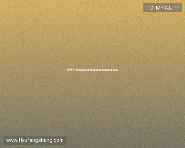 6686体育中国平台的特色功能介绍助力体育爱好者享受极致观看体验 6686体育中国平台的特色功能介绍助力体育爱好者享受极致观看体验